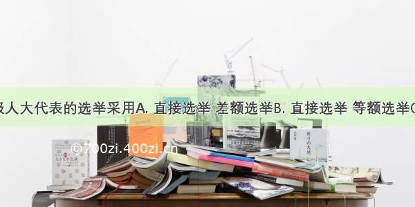 县乡两级人大代表的选举采用A. 直接选举 差额选举B. 直接选举 等额选举C. 间接选