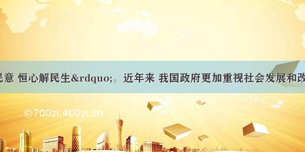 “诚心问民意 恒心解民生”。近年来 我国政府更加重视社会发展和改善民生 积极解决