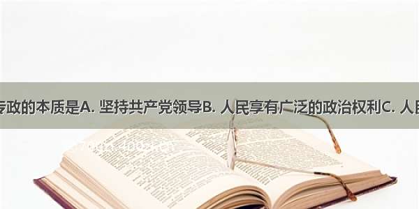 人民民主专政的本质是A. 坚持共产党领导B. 人民享有广泛的政治权利C. 人民当家作主