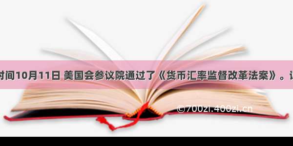 美国时间10月11日 美国会参议院通过了《货币汇率监督改革法案》。该法案