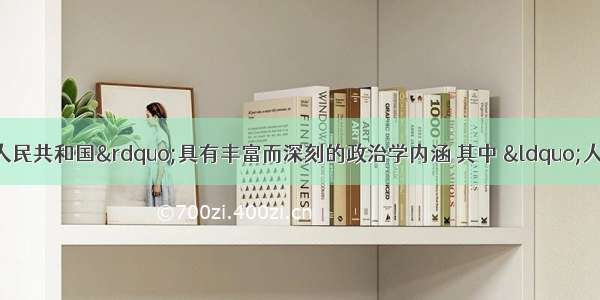 新中国的国名“中华人民共和国”具有丰富而深刻的政治学内涵 其中 “人民”和“共和