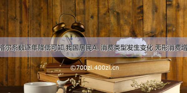 从下图恩格尔系数逐年降低可知 我国居民A. 消费类型发生变化 无形消费增加B. 家庭