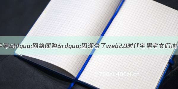 第一团购 美团 拉手等&ldquo;网络团购&rdquo;因迎合了web2.0时代宅男宅女们的生活方式和购物需