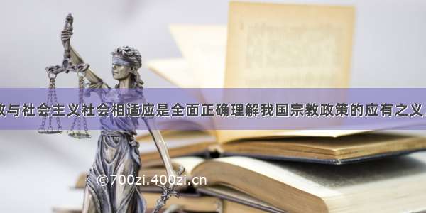 积极引导宗教与社会主义社会相适应是全面正确理解我国宗教政策的应有之义。对于积极引