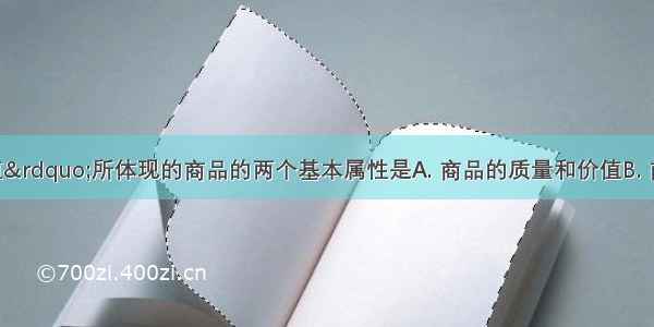 “物有所值”所体现的商品的两个基本属性是A. 商品的质量和价值B. 商品的使用价值和