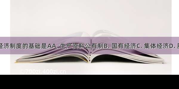 社会主义经济制度的基础是AA. 生产资料公有制B. 国有经济C. 集体经济D. 股份制经济