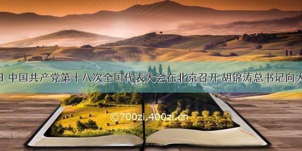 11月8日 中国共产党第十八次全国代表大会在北京召开 胡锦涛总书记向大会作了