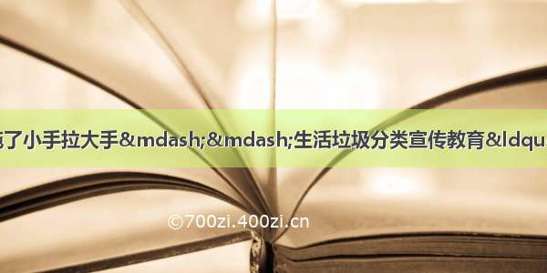 某市为推进垃圾分类的 实施了小手拉大手&mdash;&mdash;生活垃圾分类宣传教育&ldquo;一二三工程&rdquo;即教