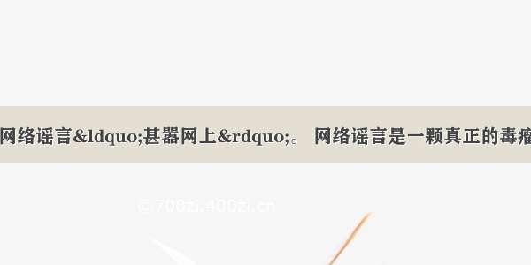 近一段时间 各种网络谣言&ldquo;甚嚣网上&rdquo;。 网络谣言是一颗真正的毒瘤 对待网络谣言的