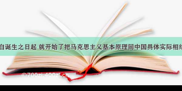 中国共产党自诞生之日起 就开始了把马克思主义基本原理同中国具体实际相结合的探索过