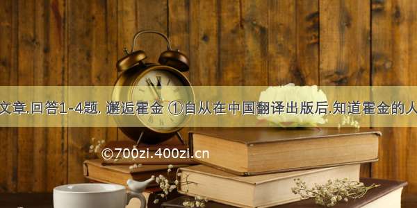 阅读下面的文章.回答1-4题. 邂逅霍金 ①自从在中国翻译出版后.知道霍金的人越来越多.青