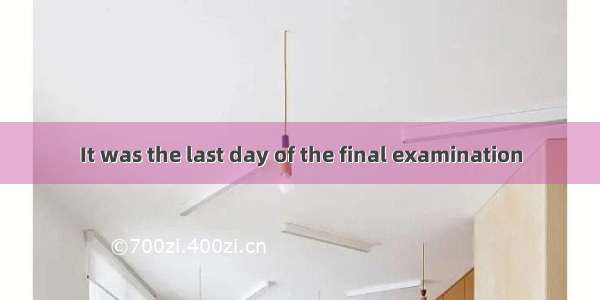 It was the last day of the final examination