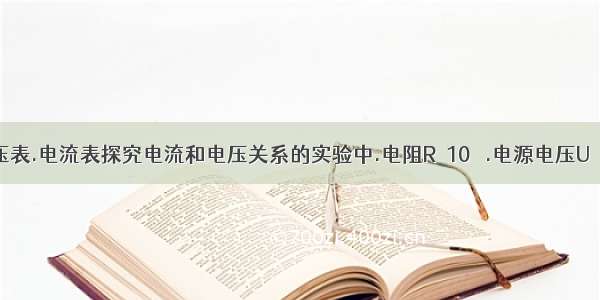 在用电压表.电流表探究电流和电压关系的实验中.电阻R＝10 Ω.电源电压U＝3 V． (1