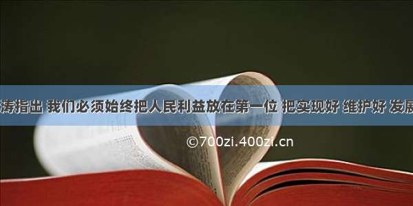  胡锦涛指出 我们必须始终把人民利益放在第一位 把实现好 维护好 发展好最