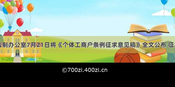 国务院法制办公室7月21日将《个体工商户条例征求意见稿》全文公布 征求社会各