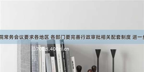 近期 国务院常务会议要求各地区 各部门要完善行政审批相关配套制度 进一步加强监督