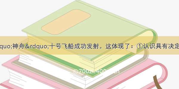 6月11日  “神舟”十号飞船成功发射。这体现了：①认识具有决定性②人可以认