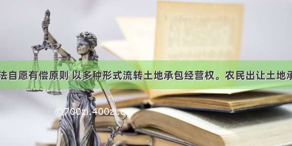 农民按照依法自愿有偿原则 以多种形式流转土地承包经营权。农民出让土地承包经营权所