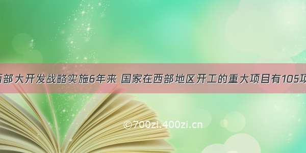 从至西部大开发战略实施6年来 国家在西部地区开工的重大项目有105项 投资