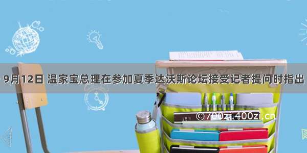 材料一 9月12日 温家宝总理在参加夏季达沃斯论坛接受记者提问时指出 中小企