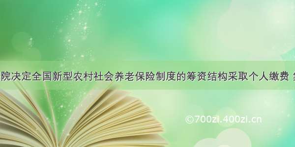 6月国务院决定全国新型农村社会养老保险制度的筹资结构采取个人缴费 集体补助