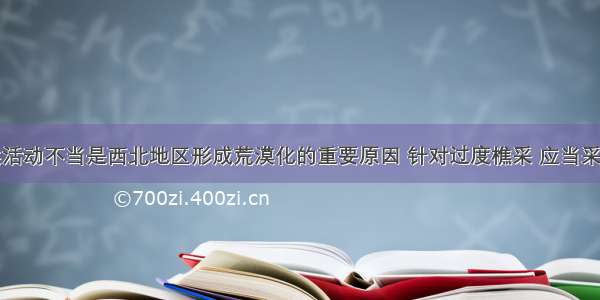 单选题人类活动不当是西北地区形成荒漠化的重要原因 针对过度樵采 应当采取的措施是