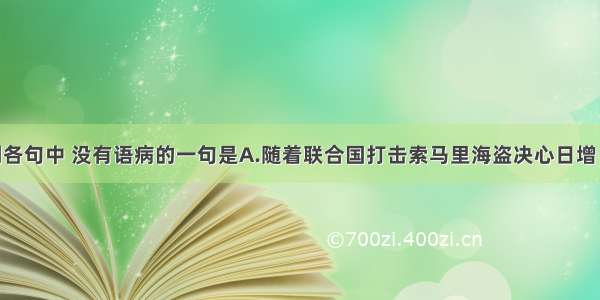 单选题下列各句中 没有语病的一句是A.随着联合国打击索马里海盗决心日增 中国海军有