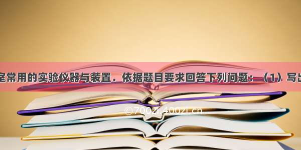 下图是实验室常用的实验仪器与装置．依据题目要求回答下列问题：（1）写出标号仪器的