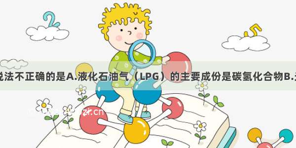 单选题下列说法不正确的是A.液化石油气（LPG）的主要成份是碳氢化合物B.光化学烟雾是