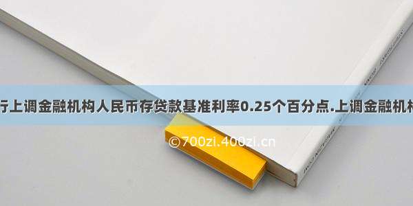 中国人民银行上调金融机构人民币存贷款基准利率0.25个百分点.上调金融机构人民币存贷