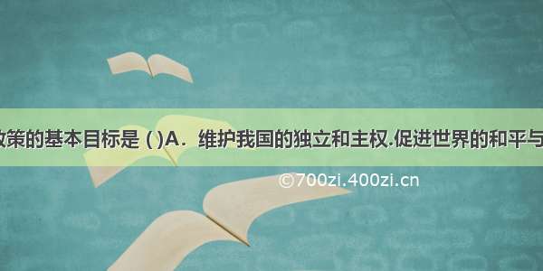 我国外交政策的基本目标是 ( )A．维护我国的独立和主权.促进世界的和平与发展B．维