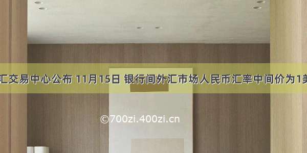 中国外汇交易中心公布 11月15日 银行间外汇市场人民币汇率中间价为1美元对人