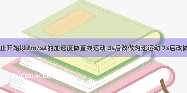 升降机从静止开始以2m/s2的加速度做直线运动 3s后改做匀速运动 7s后改做匀减速运动