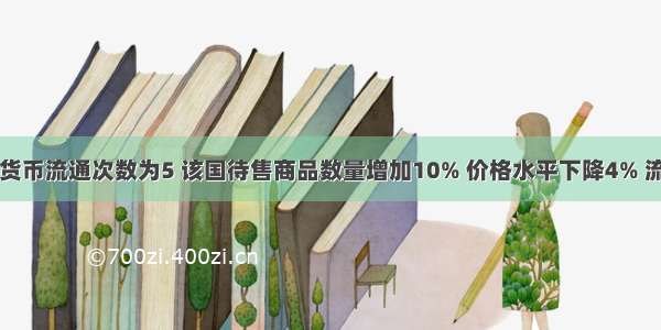 甲国货币流通次数为5 该国待售商品数量增加10% 价格水平下降4% 流通中