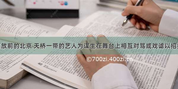 相声源于解放前的北京 天桥一带的艺人为谋生在舞台上相互对骂或戏谑以招揽看客 这是