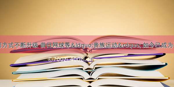 近年来 人们休闲方式不断升级 昔日网球等“贵族运动” 如今已成为平民时尚 人们对