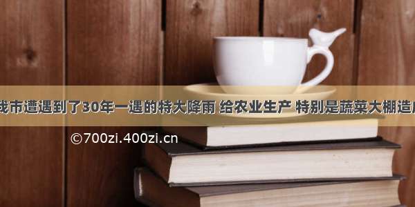 今年夏天 我市遭遇到了30年一遇的特大降雨 给农业生产 特别是蔬菜大棚造成了严重损