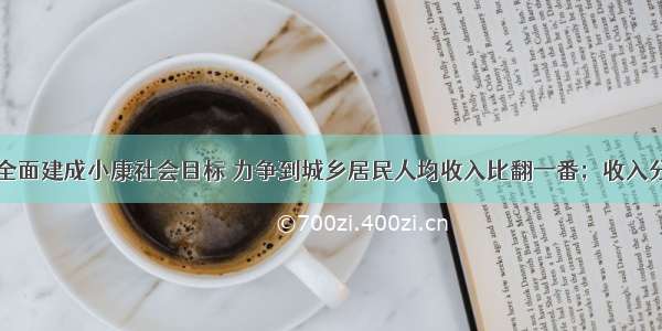 实现全面建成小康社会目标 力争到城乡居民人均收入比翻一番；收入分配差