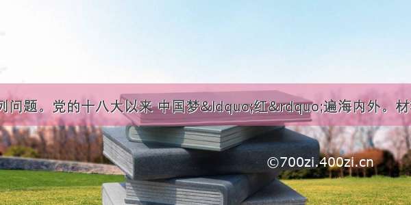 阅读材料 回答下列问题。党的十八大以来 中国梦&ldquo;红&rdquo;遍海内外。材料一　中国梦是拓