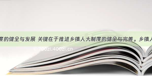 基层民主制度的健全与发展 关键在于推进乡镇人大制度的健全与完善。乡镇人大是我国最