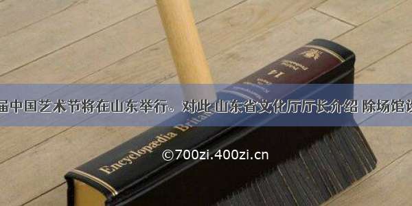  第十届中国艺术节将在山东举行。对此 山东省文化厅厅长介绍 除场馆设施 艺