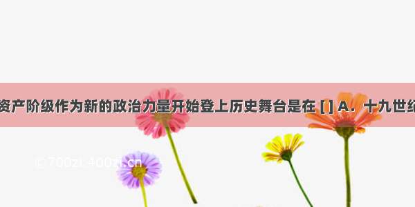 中国民族资产阶级作为新的政治力量开始登上历史舞台是在 [ ] A．十九世纪六七十年