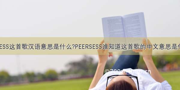 PEERLESS这首歌汉语意思是什么?PEERSESS谁知道这首歌的中文意思是什么啊?