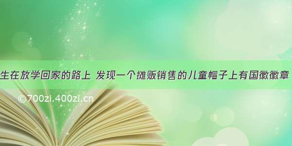 广州某中学生在放学回家的路上 发现一个摊贩销售的儿童帽子上有国徽徽章 她想国徽是