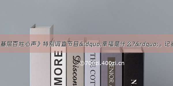 央视推出了《走基层百姓心声》特别调查节目“幸福是什么?”。记者们分赴各地采