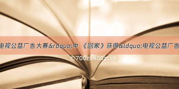 8月 在“全国电视公益广告大赛”中 《回家》获得“电视公益广告作品”金奖 