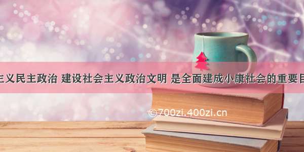 发展社会主义民主政治 建设社会主义政治文明 是全面建成小康社会的重要目标 。以下