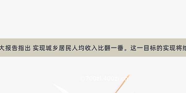 十八大报告指出 实现城乡居民人均收入比翻一番。这一目标的实现将给社会