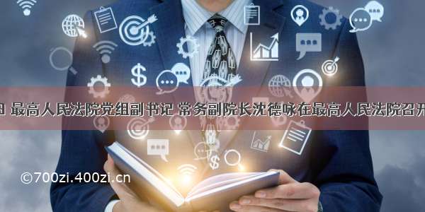 6月25日 最高人民法院党组副书记 常务副院长沈德咏在最高人民法院召开的党组