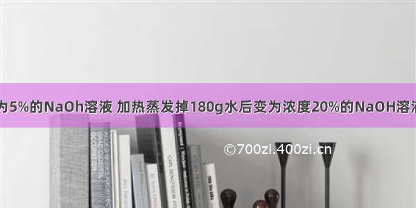 去一定量浓度为5%的NaOh溶液 加热蒸发掉180g水后变为浓度20%的NaOH溶液50mL.求：原